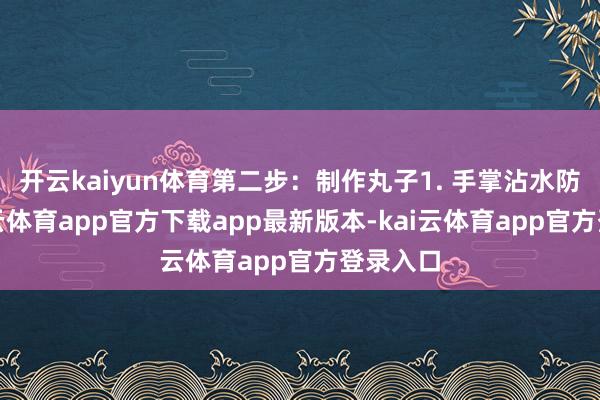 开云kaiyun体育第二步:制作丸子1. 手掌沾水防粘-kai云体育app官方下载app最新版本-kai云体育app官方登录入口