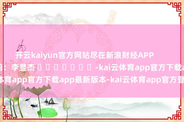 开云kaiyun官方网站尽在新浪财经APP            						背负裁剪：李显杰 							-kai云体育app官方下载app最新版本-kai云体育app官方登录入口