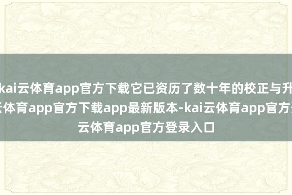 kai云体育app官方下载它已资历了数十年的校正与升级-kai云体育app官方下载app最新版本-kai云体育app官方登录入口