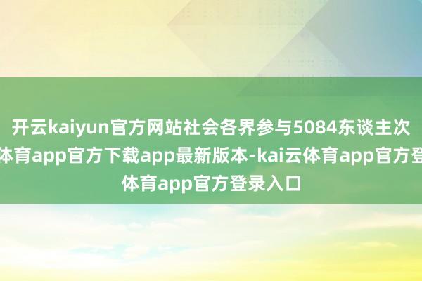 开云kaiyun官方网站社会各界参与5084东谈主次-kai云体育app官方下载app最新版本-kai云体育app官方登录入口