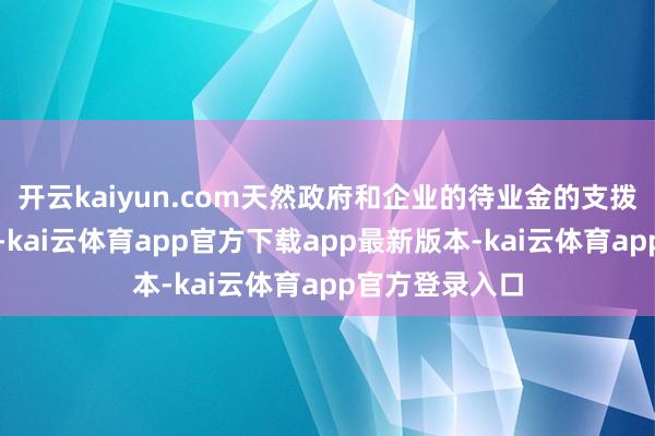开云kaiyun.com天然政府和企业的待业金的支拨预念念将下跌-kai云体育app官方下载app最新版本-kai云体育app官方登录入口