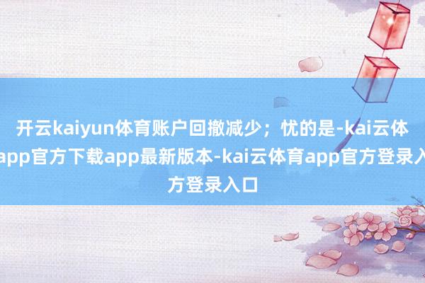 开云kaiyun体育账户回撤减少；忧的是-kai云体育app官方下载app最新版本-kai云体育app官方登录入口