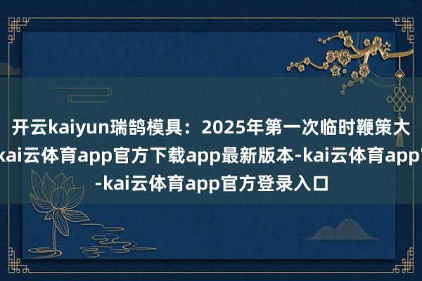 开云kaiyun瑞鹄模具：2025年第一次临时鞭策大会决策公告-kai云体育app官方下载app最新版本-kai云体育app官方登录入口