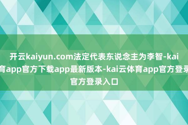 开云kaiyun.com法定代表东说念主为李智-kai云体育app官方下载app最新版本-kai云体育app官方登录入口