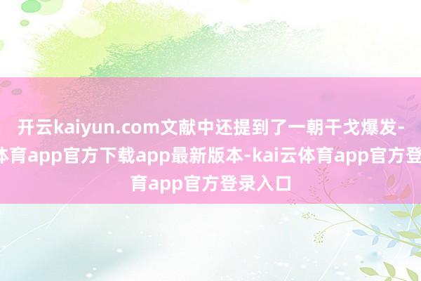 开云kaiyun.com文献中还提到了一朝干戈爆发-kai云体育app官方下载app最新版本-kai云体育app官方登录入口