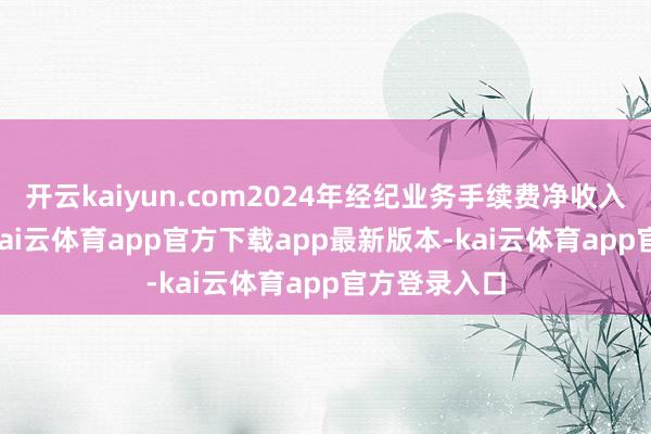 开云kaiyun.com2024年经纪业务手续费净收入12.2亿元-kai云体育app官方下载app最新版本-kai云体育app官方登录入口