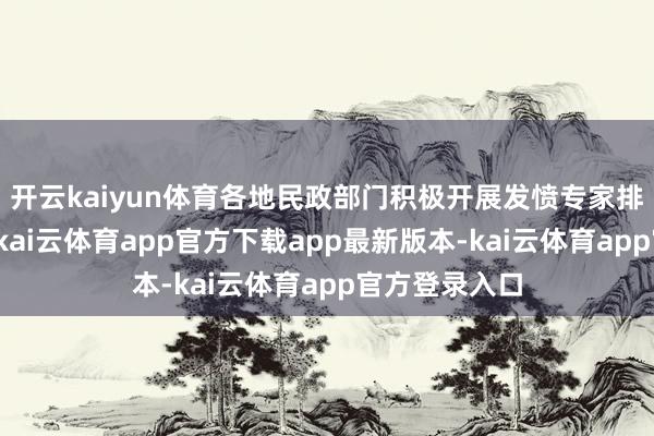 开云kaiyun体育各地民政部门积极开展发愤专家排查提拔责任-kai云体育app官方下载app最新版本-kai云体育app官方登录入口
