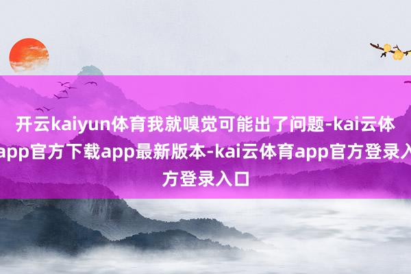 开云kaiyun体育我就嗅觉可能出了问题-kai云体育app官方下载app最新版本-kai云体育app官方登录入口