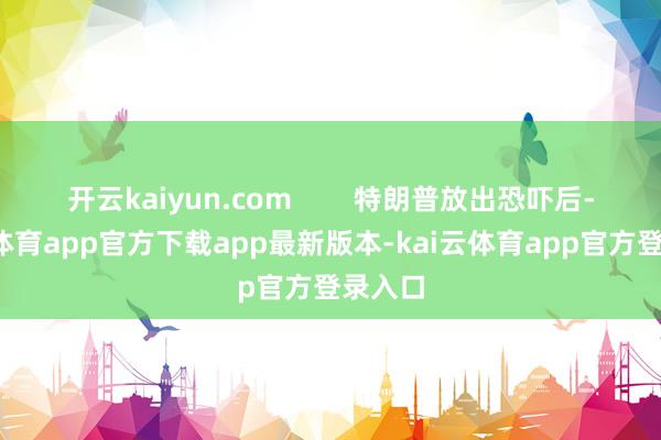 开云kaiyun.com        特朗普放出恐吓后-kai云体育app官方下载app最新版本-kai云体育app官方登录入口