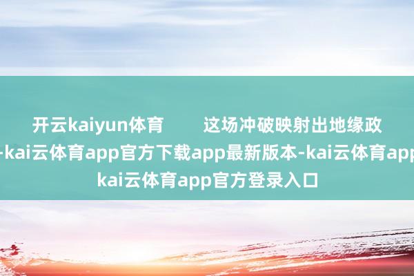 开云kaiyun体育        这场冲破映射出地缘政事的严酷真相-kai云体育app官方下载app最新版本-kai云体育app官方登录入口