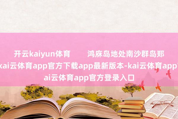 开云kaiyun体育        鸿庥岛地处南沙群岛郑和群礁南部-kai云体育app官方下载app最新版本-kai云体育app官方登录入口