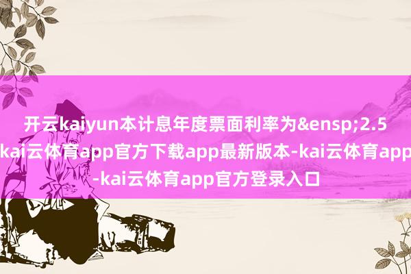 开云kaiyun本计息年度票面利率为&ensp;2.50%（含税）-kai云体育app官方下载app最新版本-kai云体育app官方登录入口