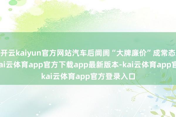开云kaiyun官方网站汽车后阛阓“大牌廉价”成常态本年年头-kai云体育app官方下载app最新版本-kai云体育app官方登录入口