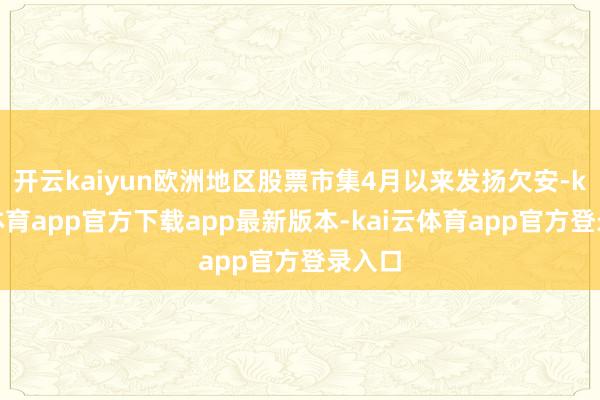 开云kaiyun欧洲地区股票市集4月以来发扬欠安-kai云体育app官方下载app最新版本-kai云体育app官方登录入口