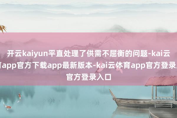 开云kaiyun平直处理了供需不屈衡的问题-kai云体育app官方下载app最新版本-kai云体育app官方登录入口