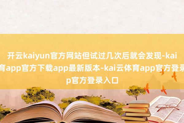 开云kaiyun官方网站但试过几次后就会发现-kai云体育app官方下载app最新版本-kai云体育app官方登录入口