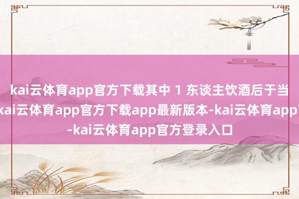 kai云体育app官方下载其中 1 东谈主饮酒后于当日下昼耗费-kai云体育app官方下载app最新版本-kai云体育app官方登录入口