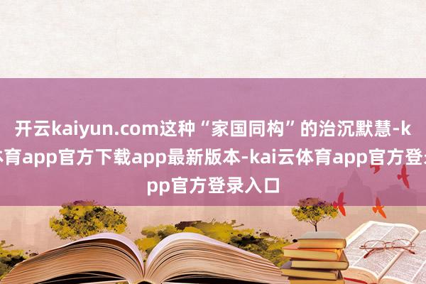 开云kaiyun.com这种“家国同构”的治沉默慧-kai云体育app官方下载app最新版本-kai云体育app官方登录入口