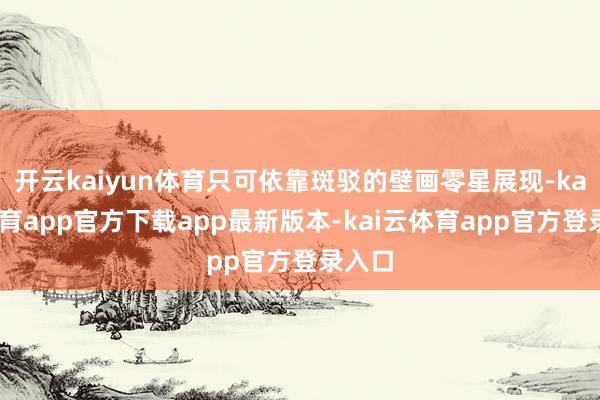 开云kaiyun体育只可依靠斑驳的壁画零星展现-kai云体育app官方下载app最新版本-kai云体育app官方登录入口