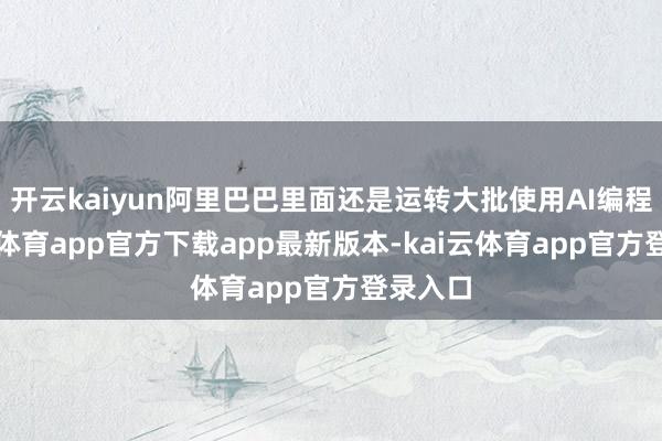 开云kaiyun阿里巴巴里面还是运转大批使用AI编程-kai云体育app官方下载app最新版本-kai云体育app官方登录入口