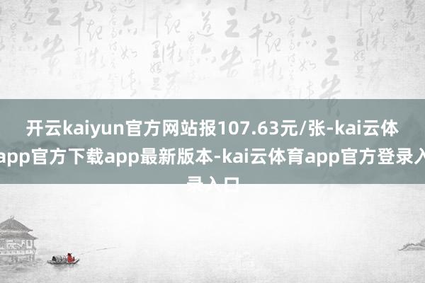 开云kaiyun官方网站报107.63元/张-kai云体育app官方下载app最新版本-kai云体育app官方登录入口