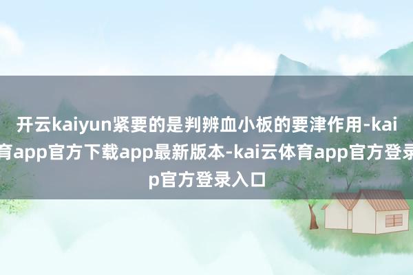 开云kaiyun紧要的是判辨血小板的要津作用-kai云体育app官方下载app最新版本-kai云体育app官方登录入口