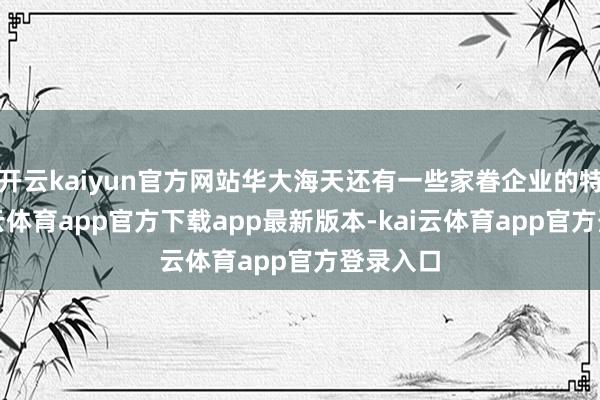 开云kaiyun官方网站华大海天还有一些家眷企业的特征-kai云体育app官方下载app最新版本-kai云体育app官方登录入口
