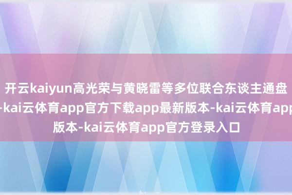 开云kaiyun高光荣与黄晓雷等多位联合东谈主通盘创立了新易盛-kai云体育app官方下载app最新版本-kai云体育app官方登录入口