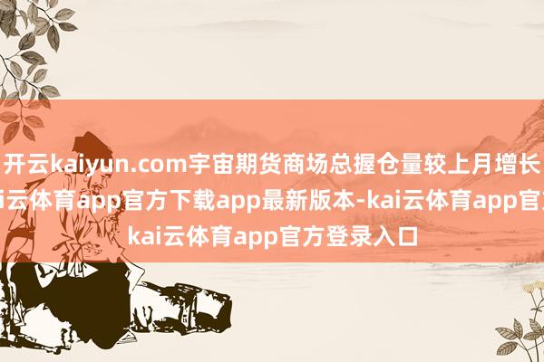 开云kaiyun.com宇宙期货商场总握仓量较上月增长3.98%-kai云体育app官方下载app最新版本-kai云体育app官方登录入口