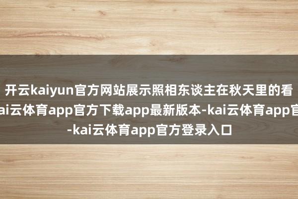 开云kaiyun官方网站展示照相东谈主在秋天里的看见与感知-kai云体育app官方下载app最新版本-kai云体育app官方登录入口