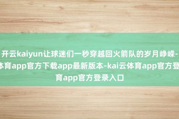 开云kaiyun让球迷们一秒穿越回火箭队的岁月峥嵘-kai云体育app官方下载app最新版本-kai云体育app官方登录入口