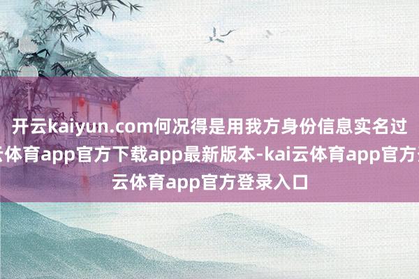 开云kaiyun.com何况得是用我方身份信息实名过的-kai云体育app官方下载app最新版本-kai云体育app官方登录入口