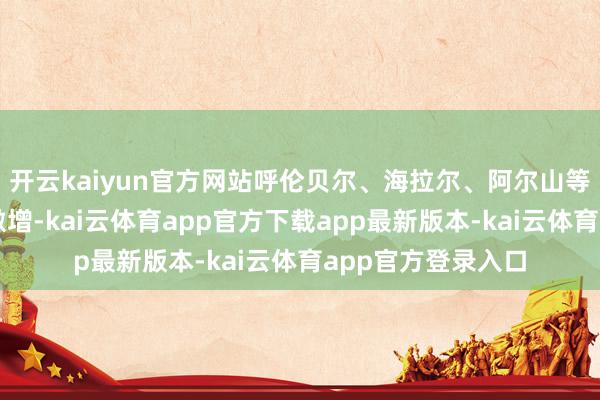 开云kaiyun官方网站呼伦贝尔、海拉尔、阿尔山等赏秋遐想地需求激增-kai云体育app官方下载app最新版本-kai云体育app官方登录入口