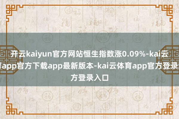 开云kaiyun官方网站恒生指数涨0.09%-kai云体育app官方下载app最新版本-kai云体育app官方登录入口