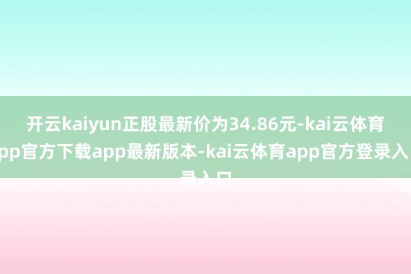 开云kaiyun正股最新价为34.86元-kai云体育app官方下载app最新版本-kai云体育app官方登录入口