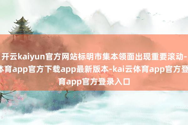 开云kaiyun官方网站标明市集本领面出现重要滚动-kai云体育app官方下载app最新版本-kai云体育app官方登录入口