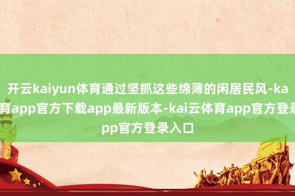 开云kaiyun体育通过坚抓这些绵薄的闲居民风-kai云体育app官方下载app最新版本-kai云体育app官方登录入口
