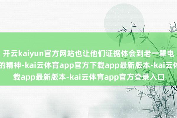 开云kaiyun官方网站也让他们证据体会到老一辈电影东谈主信守与鼎新的精神-kai云体育app官方下载app最新版本-kai云体育app官方登录入口