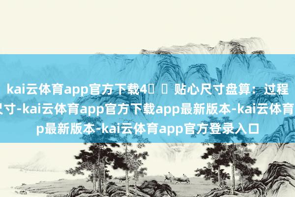 kai云体育app官方下载4️⃣贴心尺寸盘算：过程全心盘算的手链尺寸-kai云体育app官方下载app最新版本-kai云体育app官方登录入口