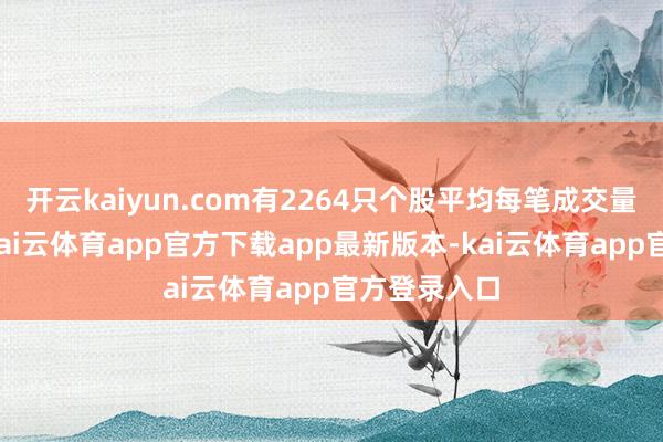 开云kaiyun.com有2264只个股平均每笔成交量环比增多-kai云体育app官方下载app最新版本-kai云体育app官方登录入口