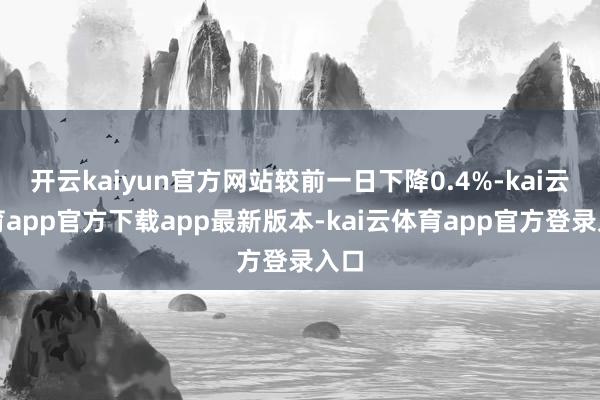 开云kaiyun官方网站较前一日下降0.4%-kai云体育app官方下载app最新版本-kai云体育app官方登录入口