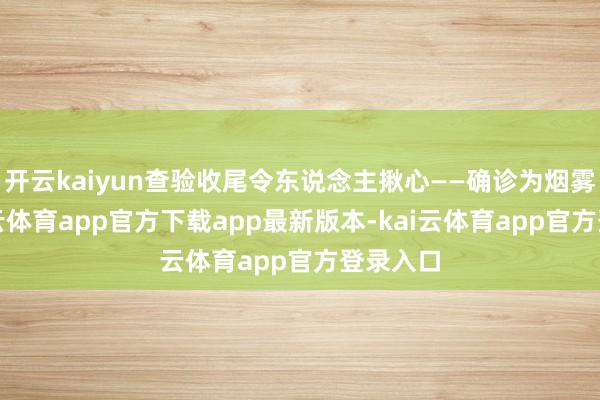 开云kaiyun查验收尾令东说念主揪心——确诊为烟雾病-kai云体育app官方下载app最新版本-kai云体育app官方登录入口